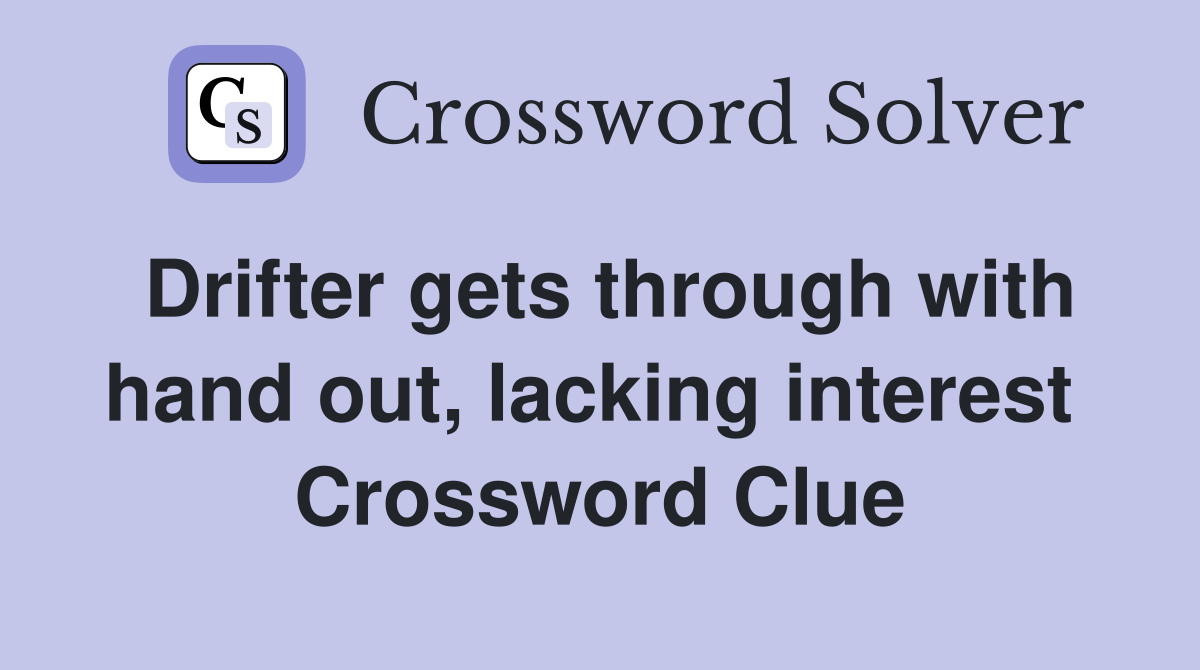 Drifter gets through with hand out, lacking interest  Crossword Clue