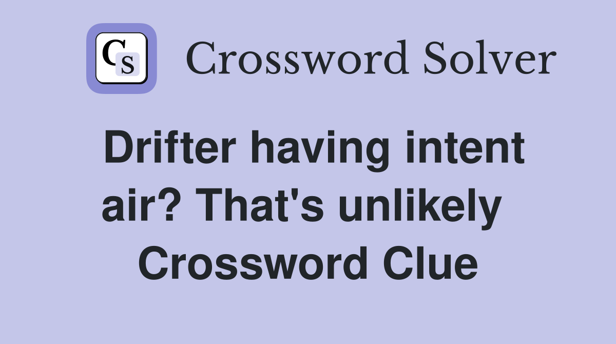 Drifter having intent air? That's unlikely  Crossword Clue
