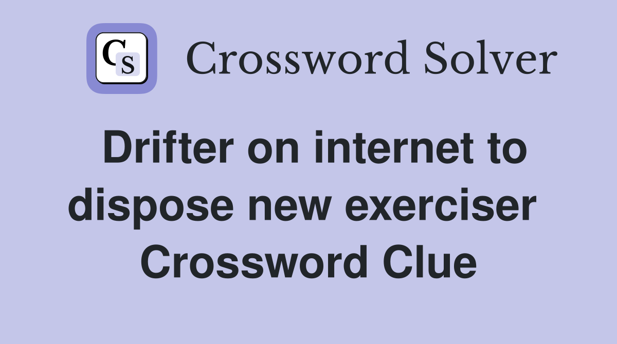 Drifter on internet to dispose new exerciser  Crossword Clue