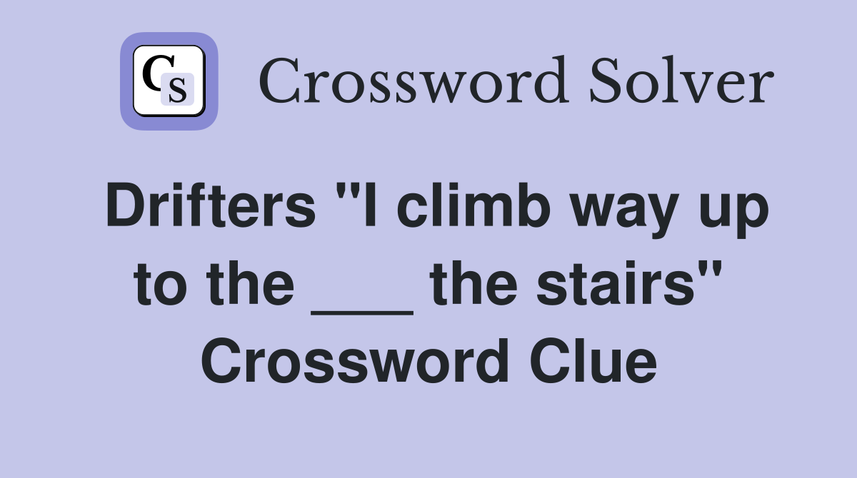 Drifters "I climb way up to the ___ the stairs" Crossword Clue