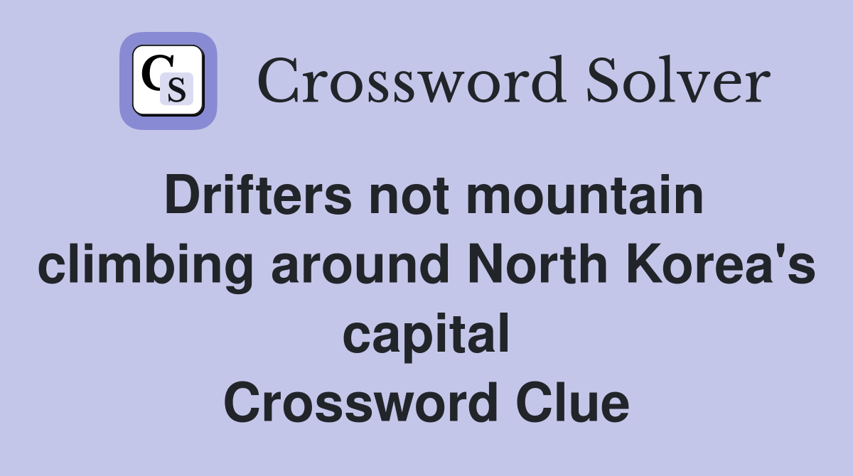 Drifters not mountain climbing around North Korea's capital Crossword Clue