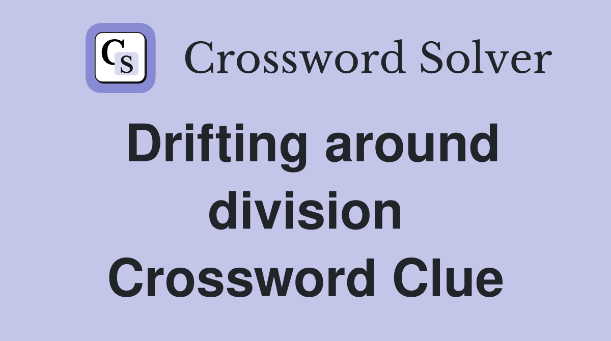 Drifting around division Crossword Clue