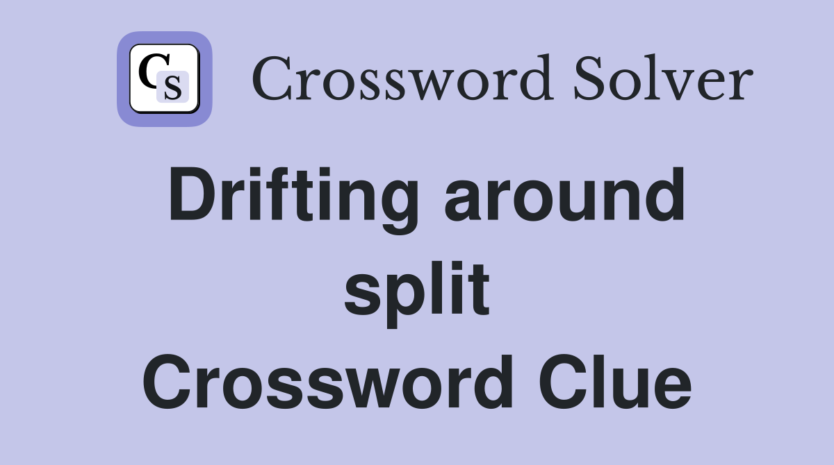 Drifting around split Crossword Clue