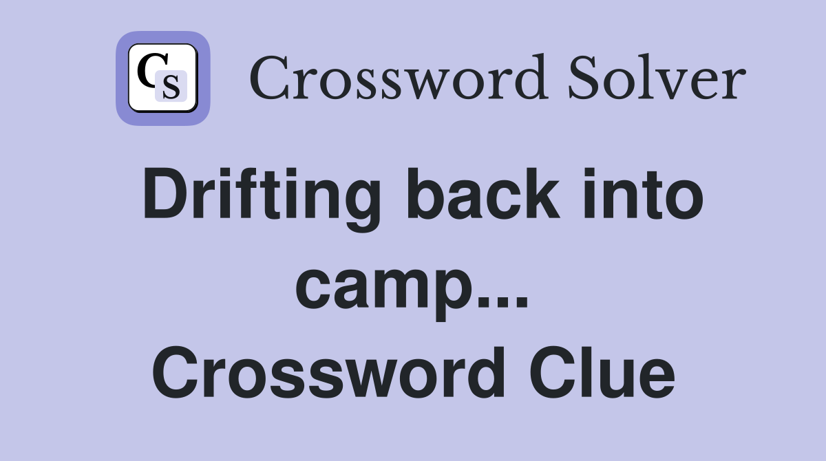 Drifting back into camp... Crossword Clue