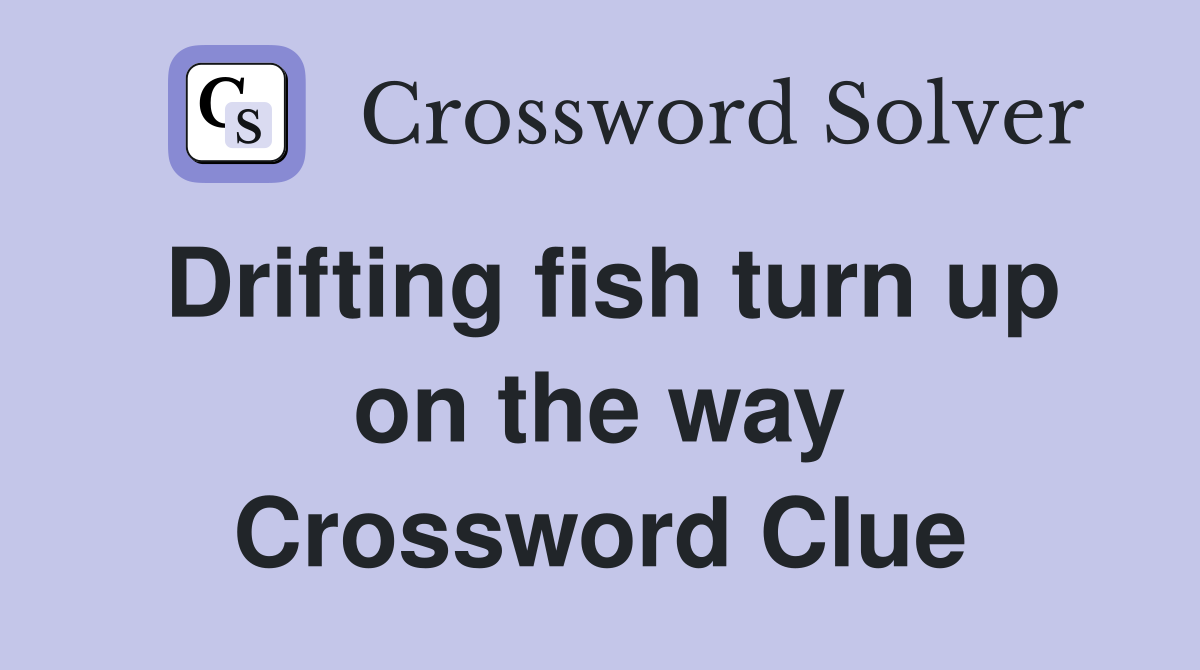 Drifting fish turn up on the way Crossword Clue