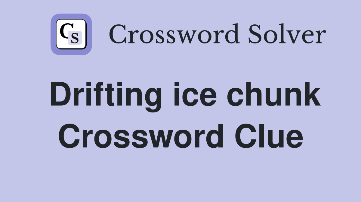 Drifting ice chunk Crossword Clue