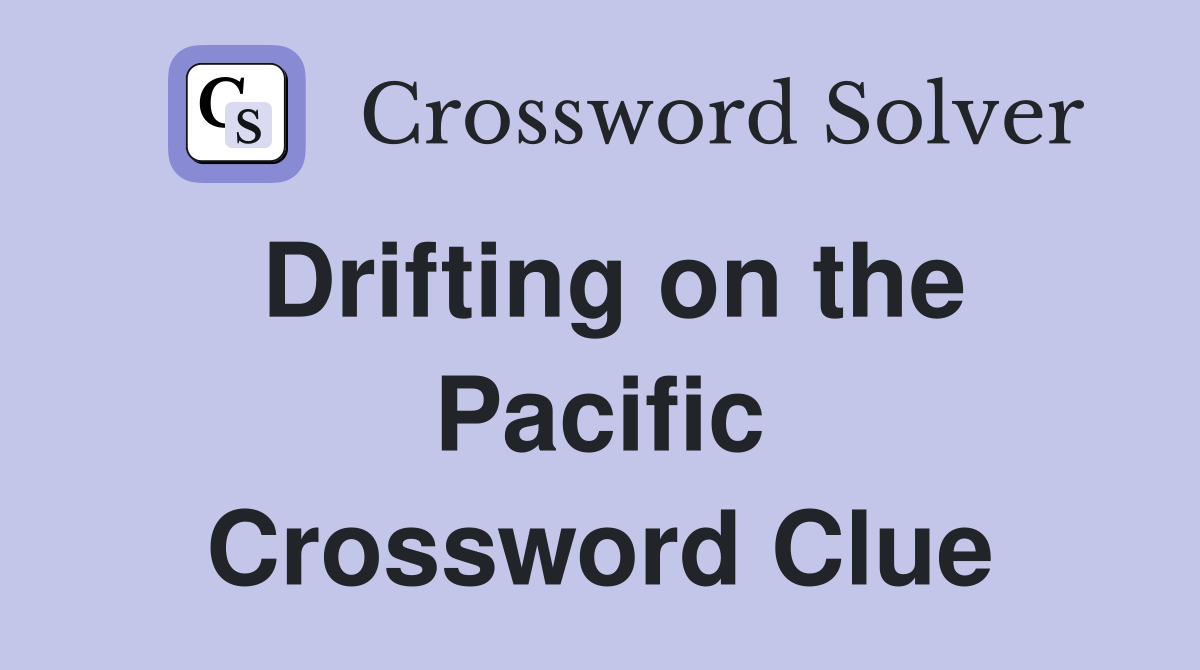 Drifting on the Pacific Crossword Clue