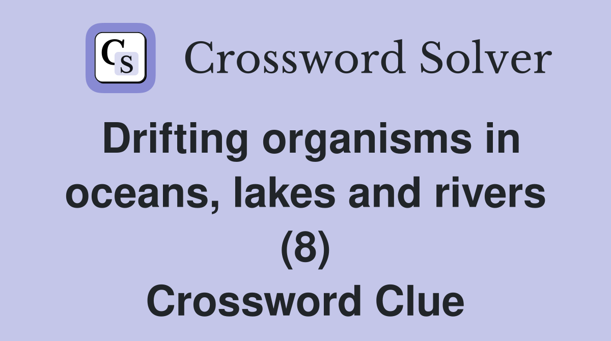Drifting organisms in oceans, lakes and rivers (8) Crossword Clue