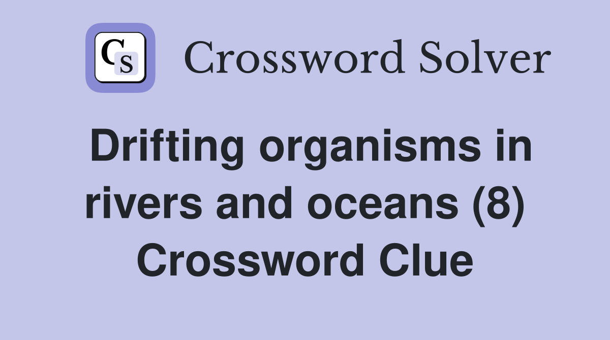 Drifting organisms in rivers and oceans (8) Crossword Clue