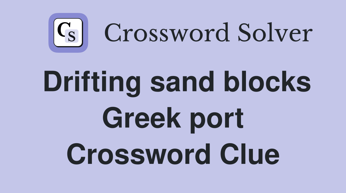 Drifting sand blocks Greek port Crossword Clue