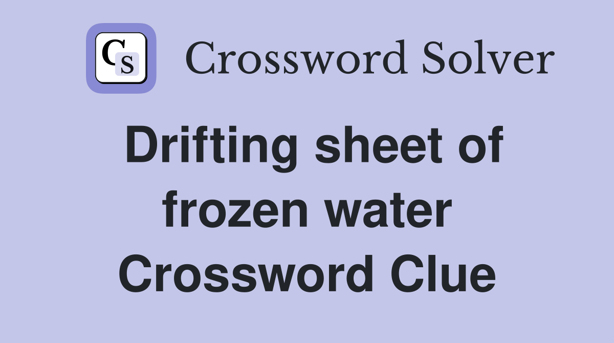 Drifting sheet of frozen water Crossword Clue