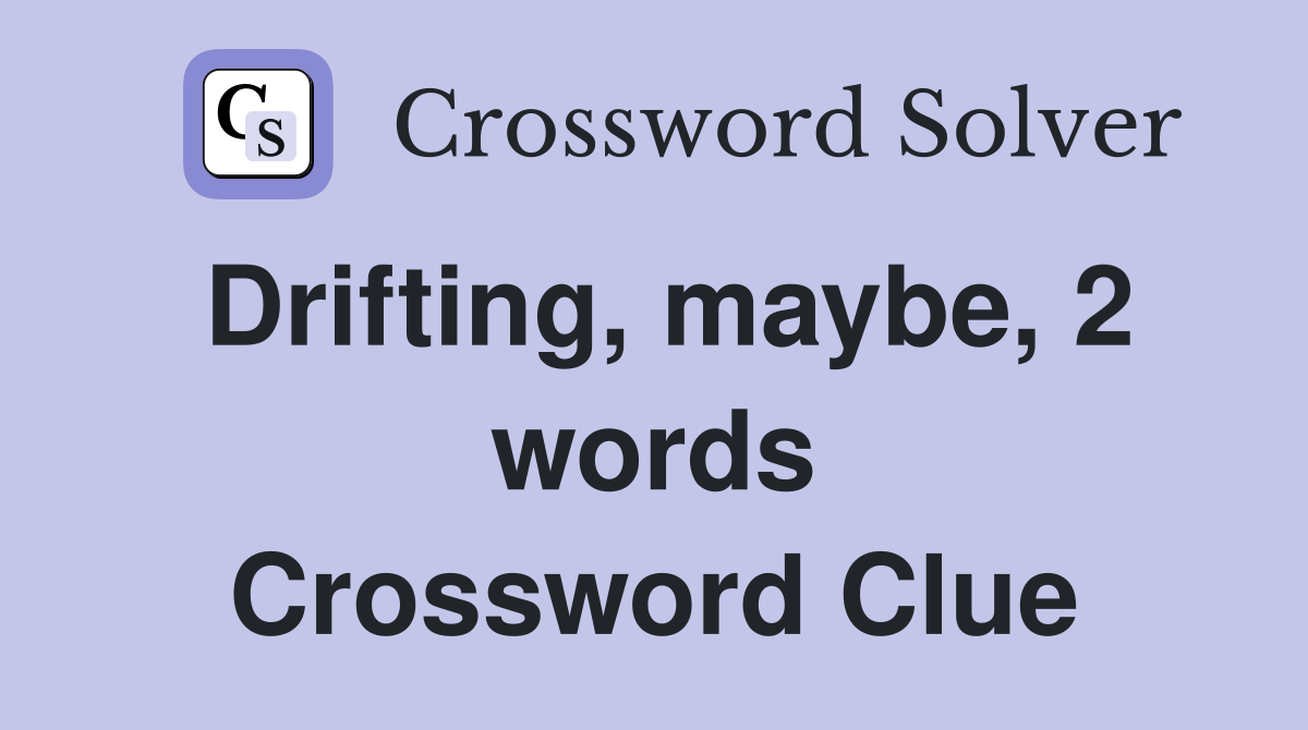 Drifting, maybe, 2 words Crossword Clue