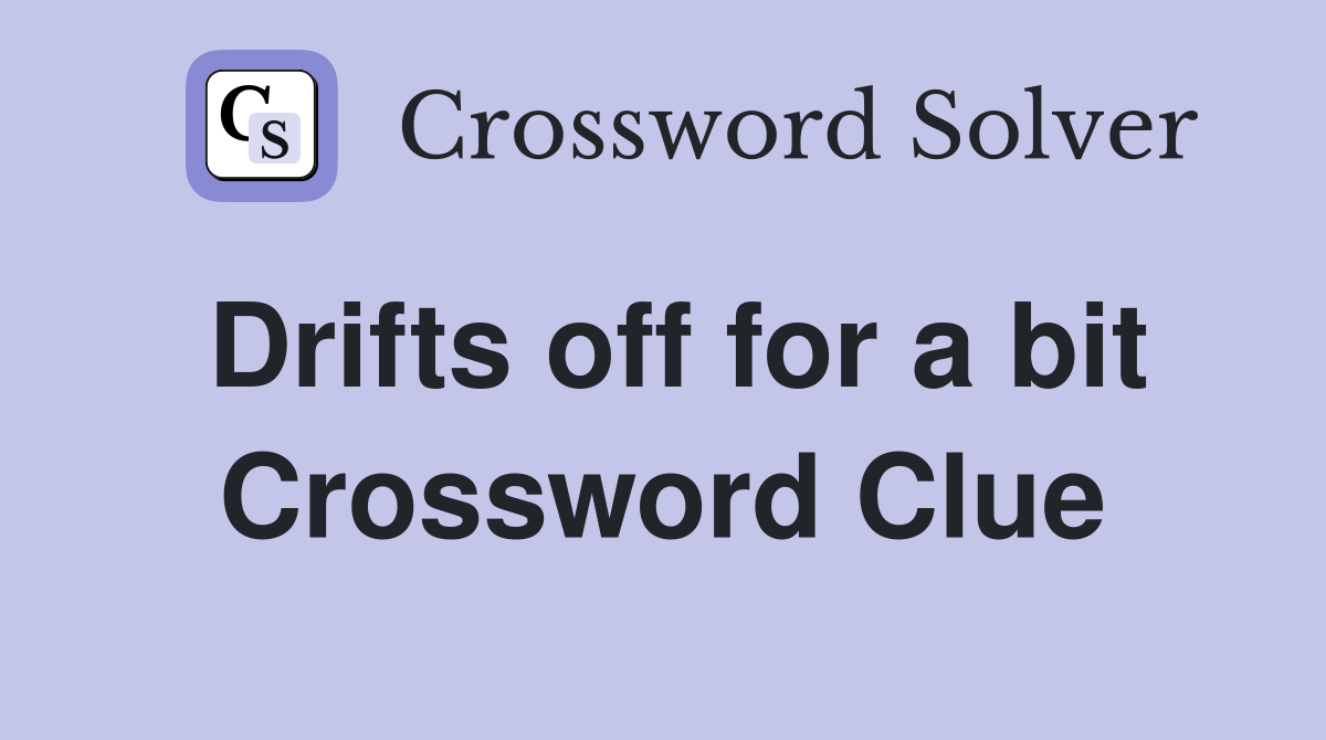 Drifts off for a bit Crossword Clue