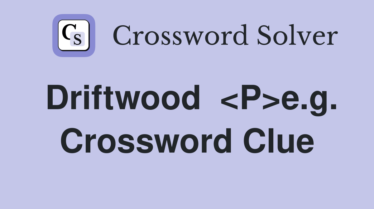 Driftwood  <P>e.g. Crossword Clue