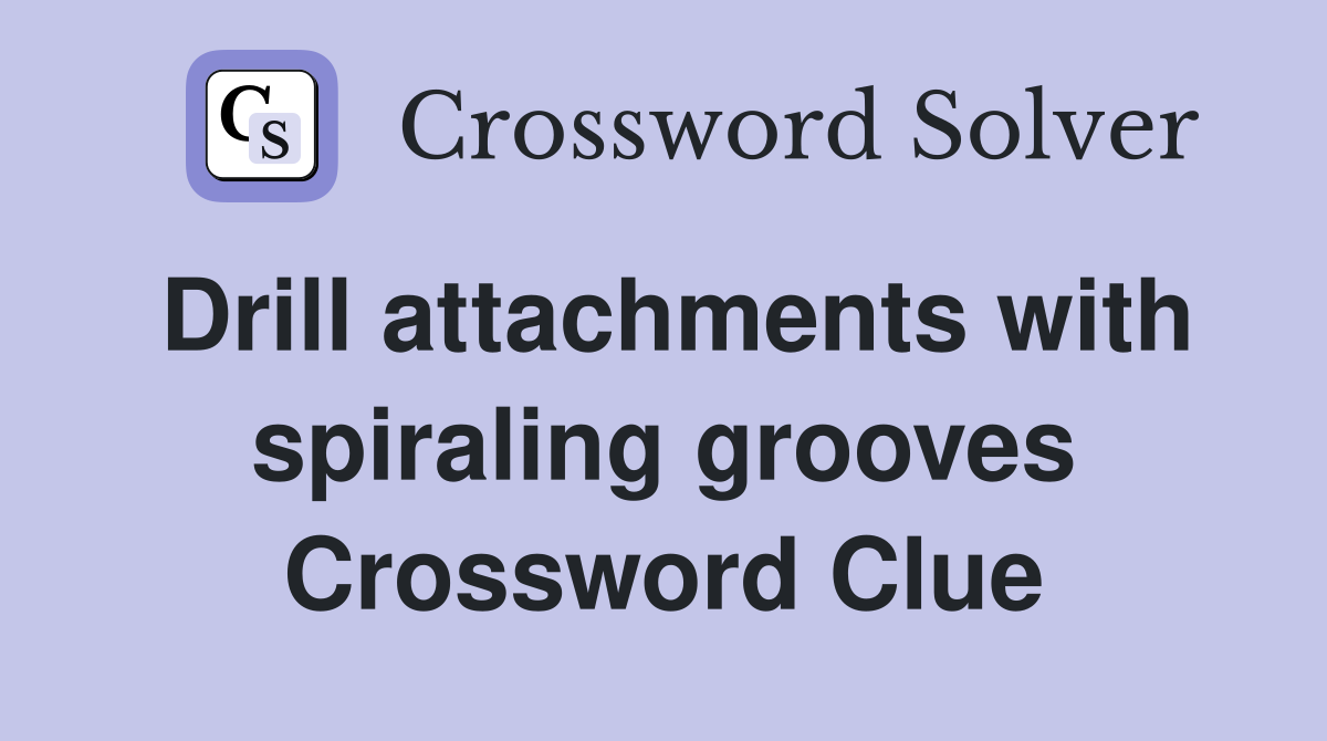 Drill attachments with spiraling grooves Crossword Clue