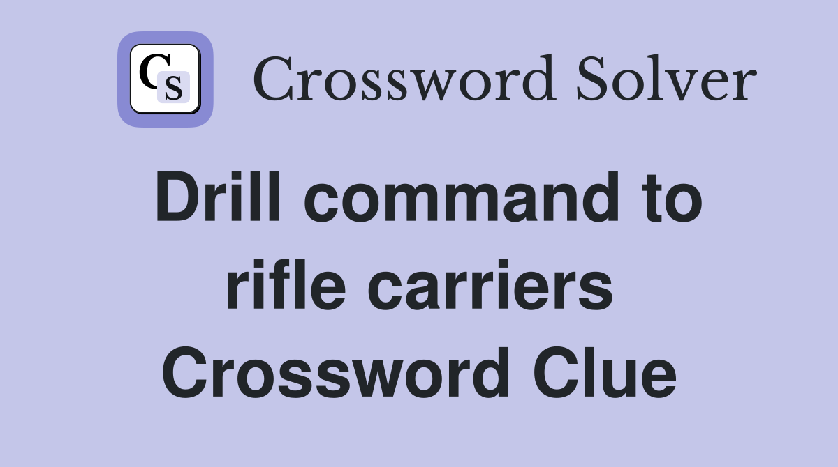 Drill command to rifle carriers Crossword Clue