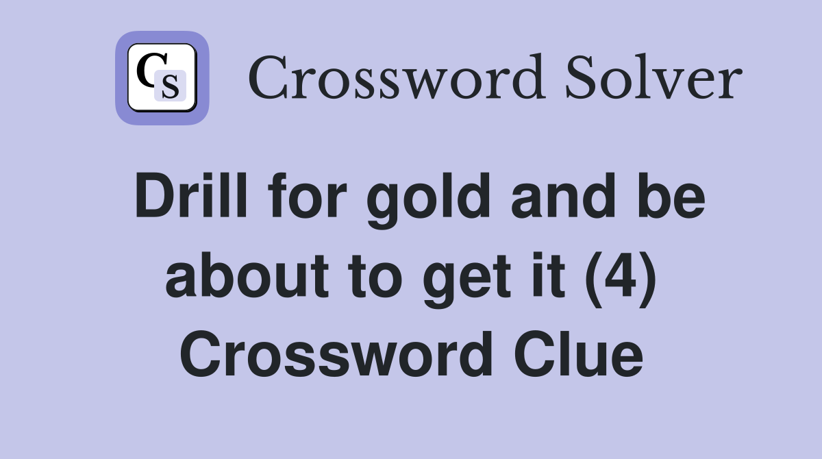 Drill for gold and be about to get it (4) Crossword Clue
