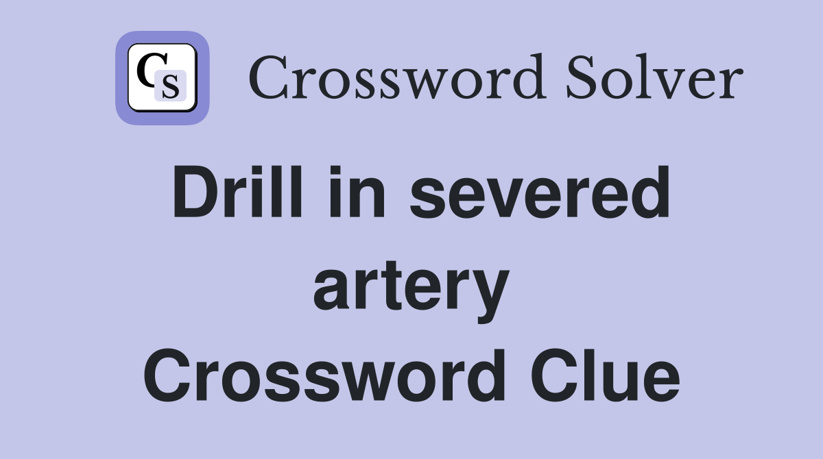Drill in severed artery Crossword Clue