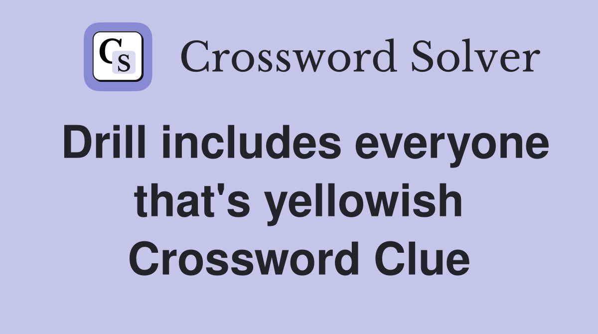 Drill includes everyone that's yellowish Crossword Clue