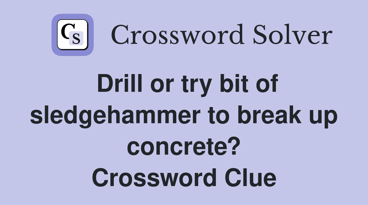 Drill or try bit of sledgehammer to break up concrete? Crossword Clue
