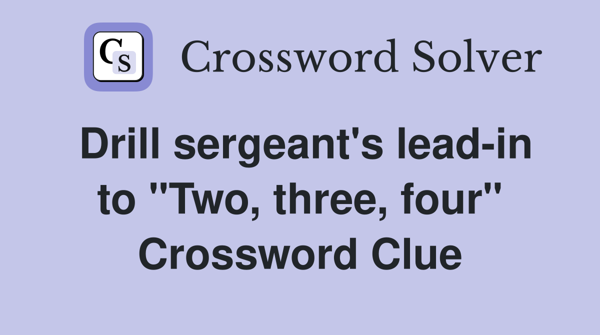 Drill sergeant's lead-in to "Two, three, four" Crossword Clue