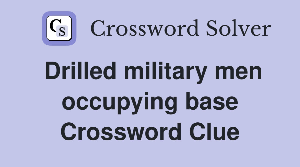 Drilled military men occupying base Crossword Clue
