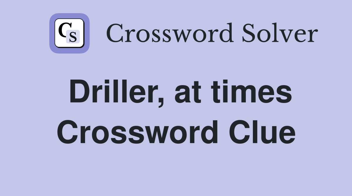 Driller, at times Crossword Clue