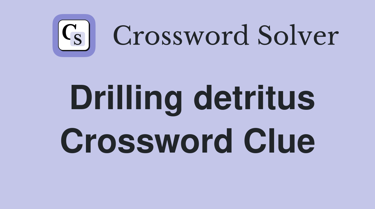 Drilling detritus Crossword Clue