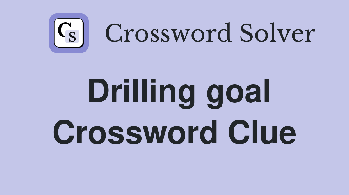 Drilling goal Crossword Clue