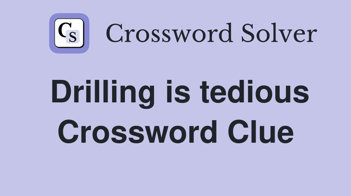 Drilling is tedious Crossword Clue
