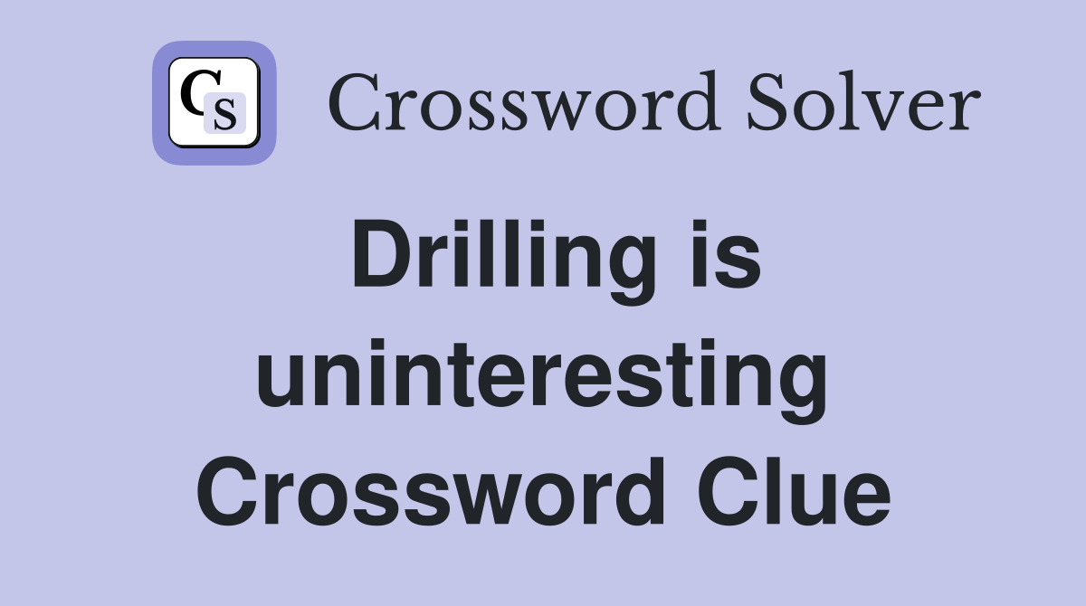 Drilling is uninteresting Crossword Clue
