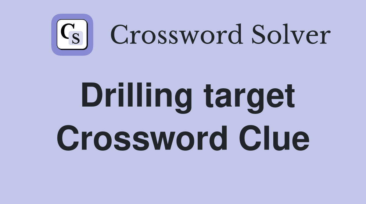 Drilling target Crossword Clue