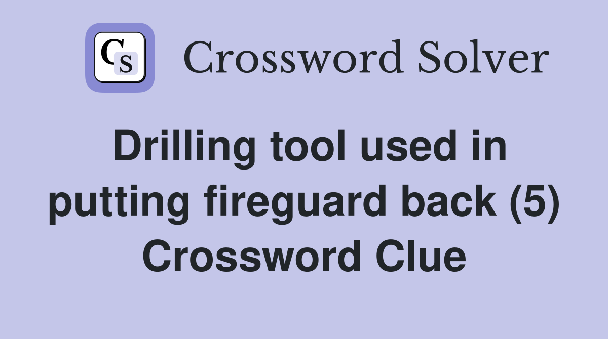 Drilling tool used in putting fireguard back (5) Crossword Clue