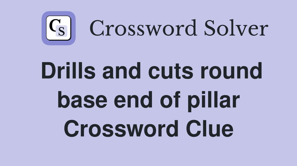 Drills and cuts round base end of pillar Crossword Clue