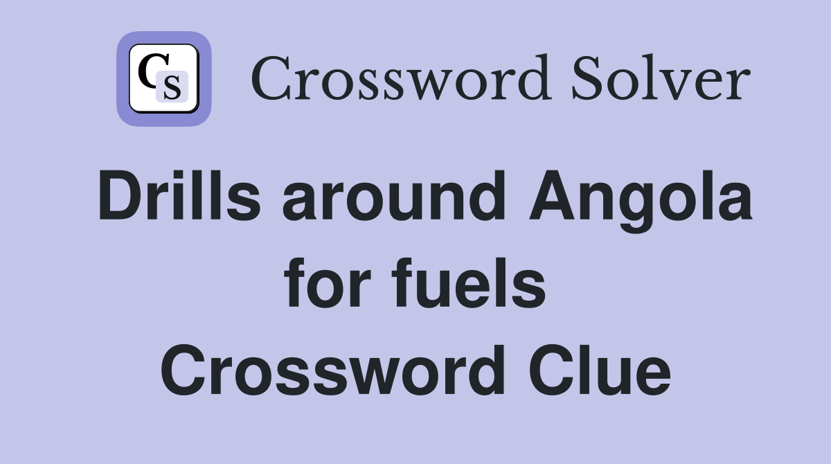 Drills around Angola for fuels Crossword Clue