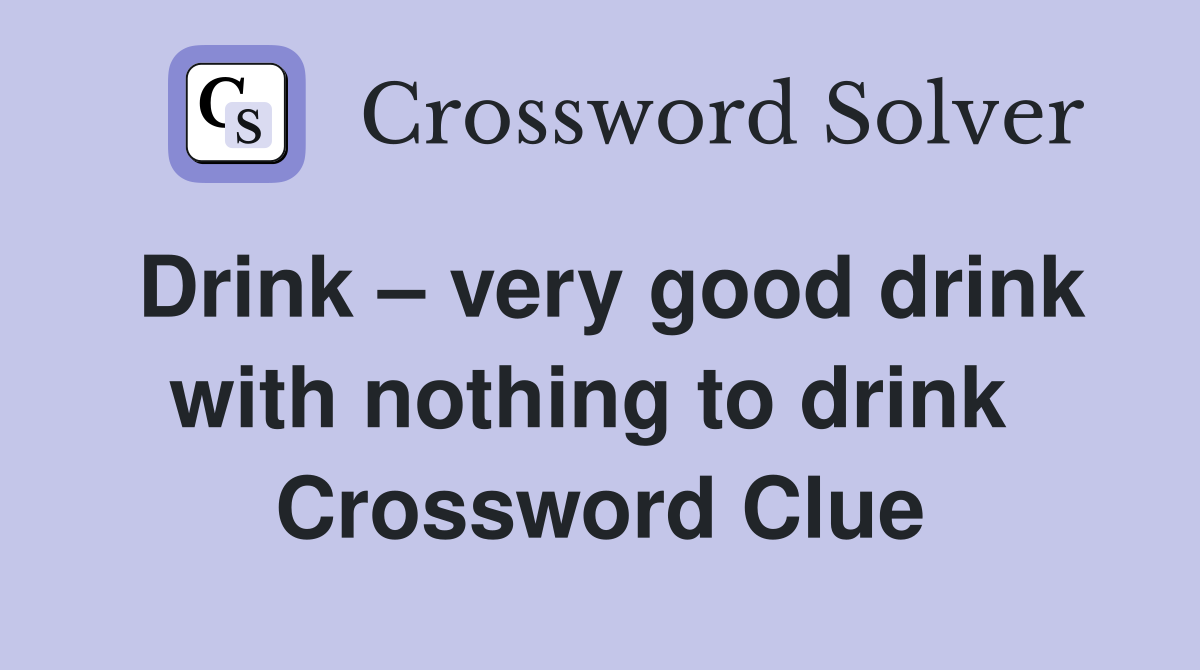 Drink – very good drink with nothing to drink  Crossword Clue