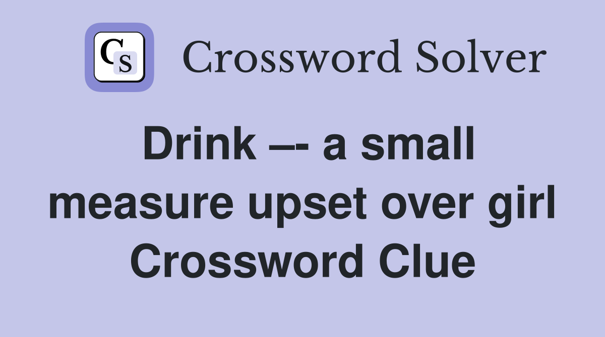 Drink –- a small measure upset over girl Crossword Clue
