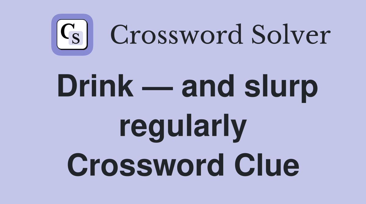 Drink — and slurp regularly Crossword Clue