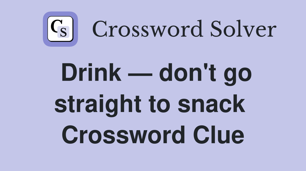 Drink — don't go straight to snack  Crossword Clue