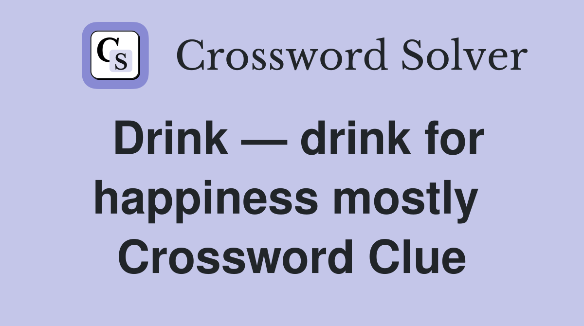 Drink — drink for happiness mostly  Crossword Clue