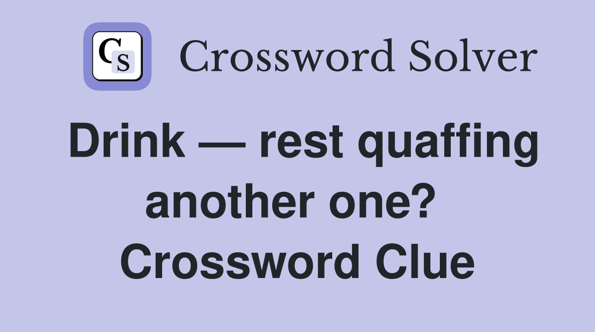 Drink — rest quaffing another one?  Crossword Clue