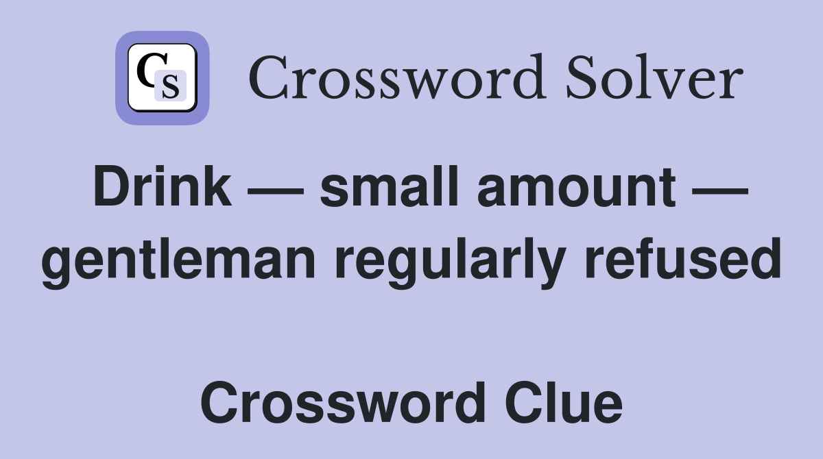 Drink — small amount — gentleman regularly refused  Crossword Clue