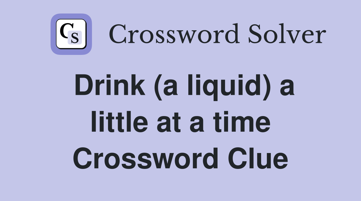 Drink (a liquid) a little at a time Crossword Clue