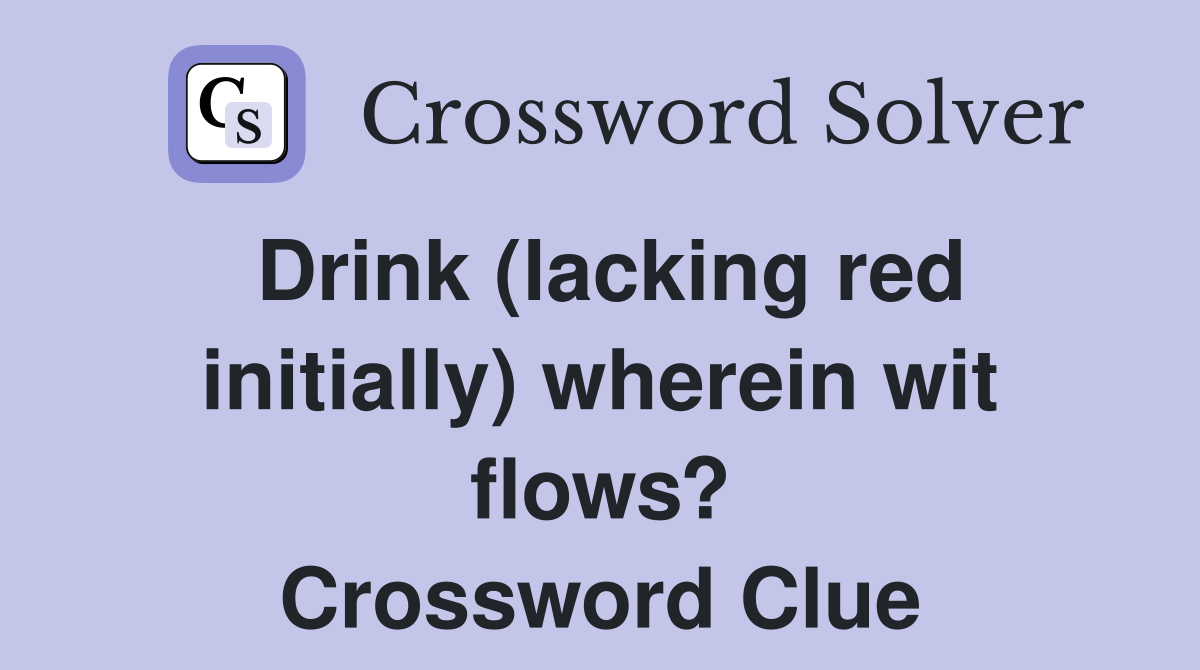 Drink (lacking red initially) wherein wit flows? Crossword Clue
