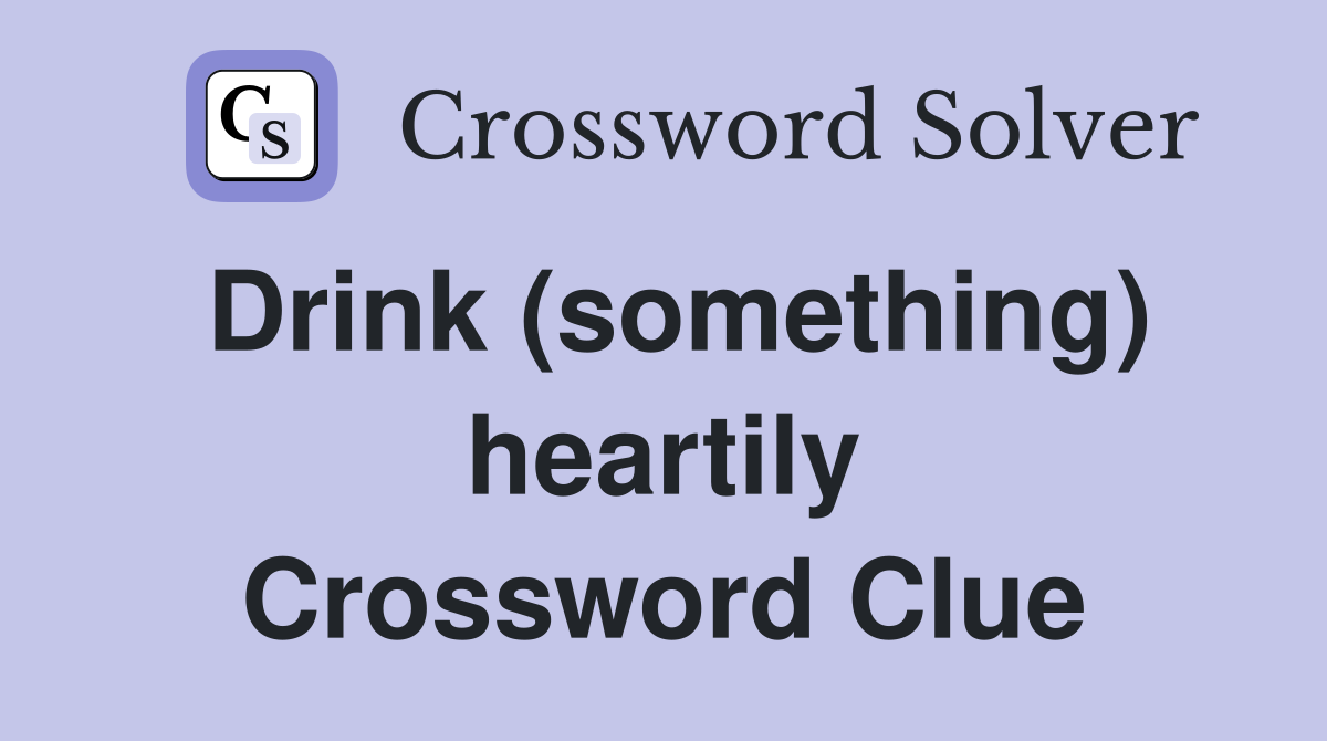 Drink (something) heartily Crossword Clue