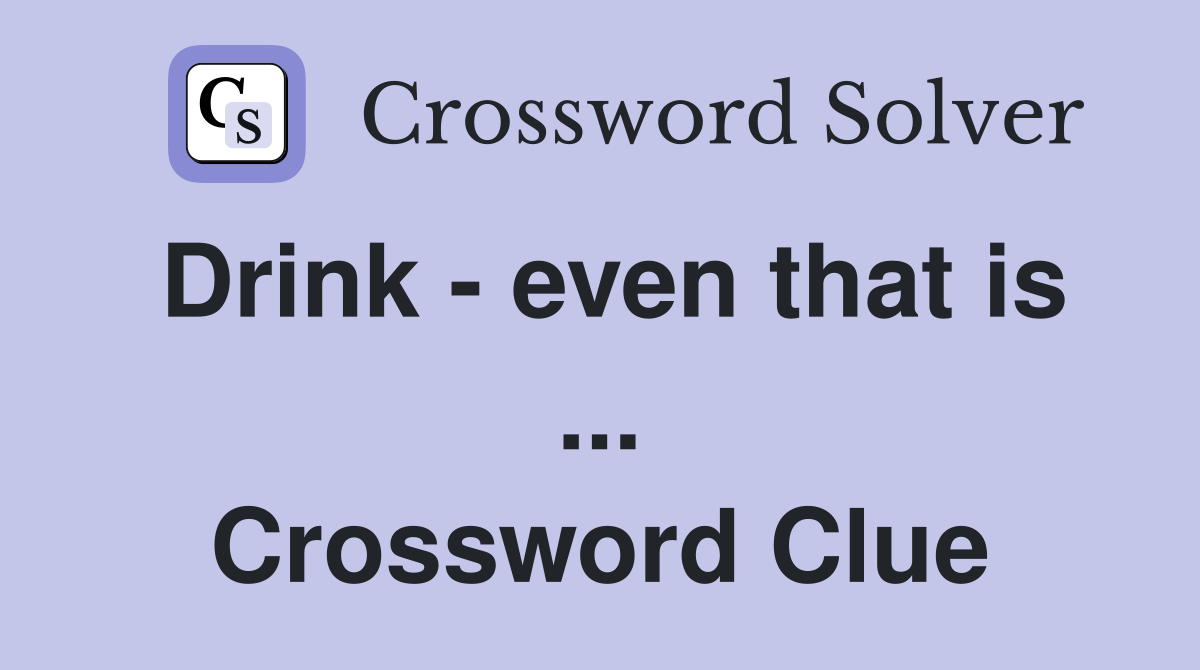 Drink - even that is ... Crossword Clue