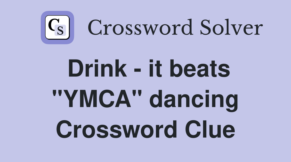 Drink - it beats "YMCA" dancing Crossword Clue
