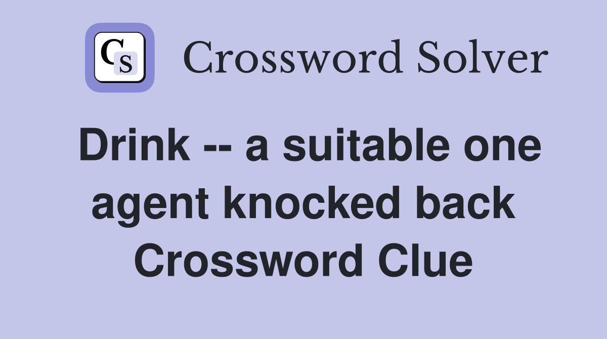 Drink -- a suitable one agent knocked back Crossword Clue