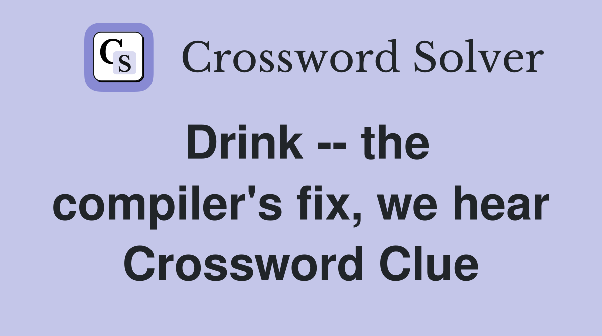 Drink -- the compiler's fix, we hear Crossword Clue