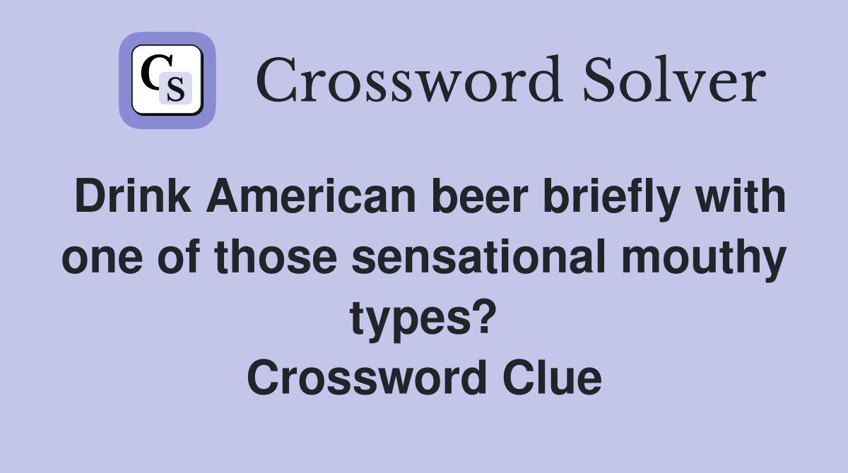 Drink American beer briefly with one of those sensational mouthy types? Crossword Clue